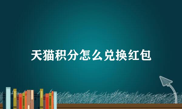 天猫积分怎么兑换红包