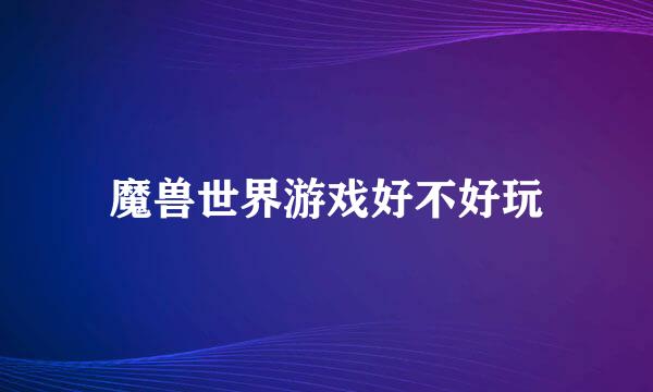 魔兽世界游戏好不好玩