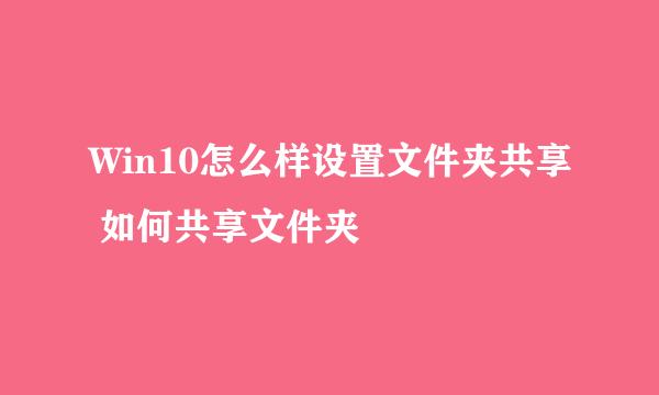 Win10怎么样设置文件夹共享 如何共享文件夹