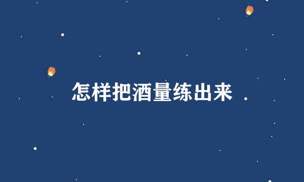 怎样把酒量练出来