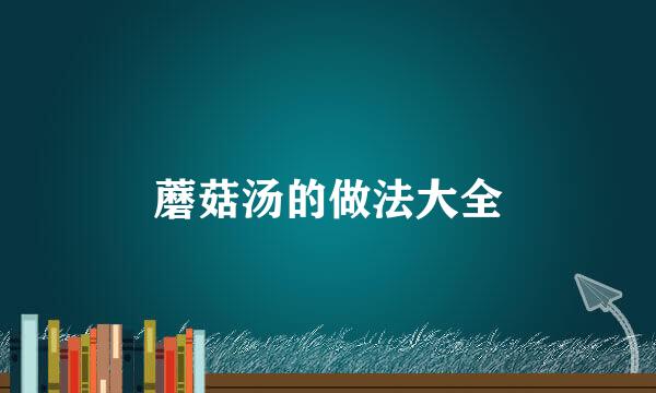 蘑菇汤的做法大全