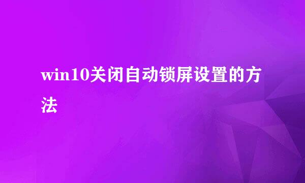 win10关闭自动锁屏设置的方法