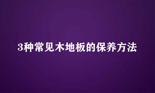3种常见木地板的保养方法