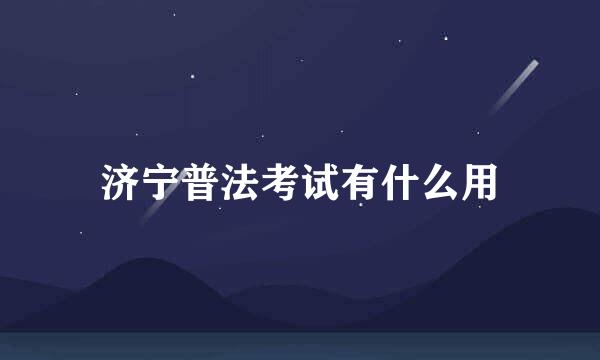 济宁普法考试有什么用