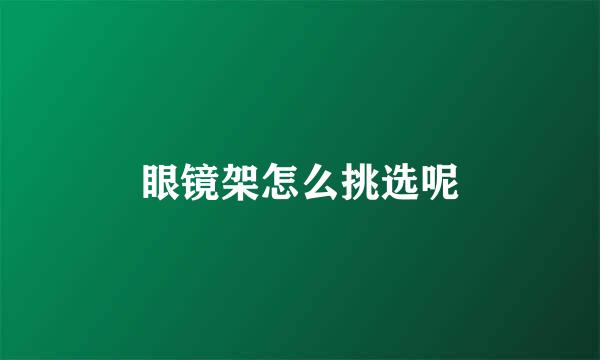 眼镜架怎么挑选呢