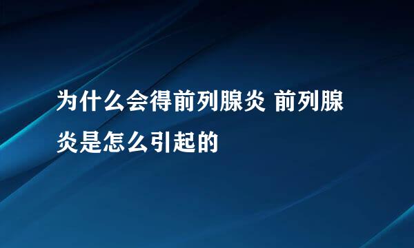为什么会得前列腺炎 前列腺炎是怎么引起的