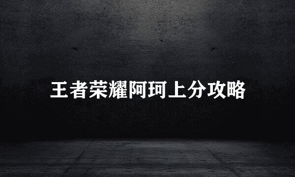 王者荣耀阿珂上分攻略