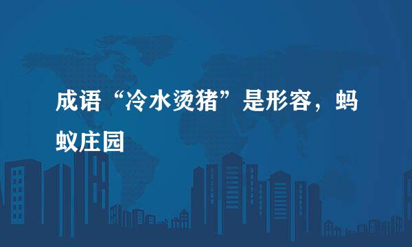成语“冷水烫猪”是形容，蚂蚁庄园
