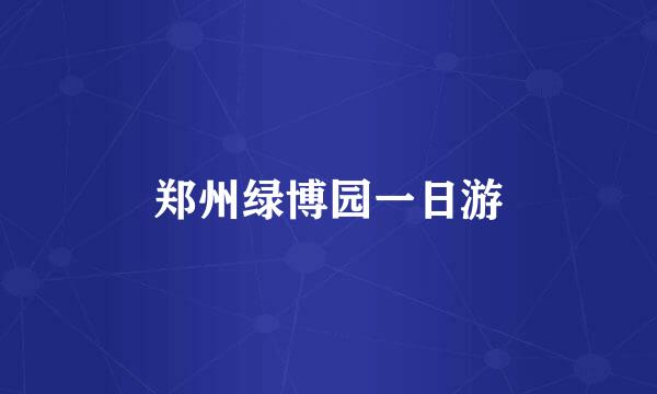 郑州绿博园一日游