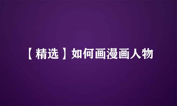 【精选】如何画漫画人物