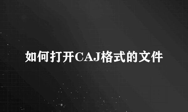 如何打开CAJ格式的文件