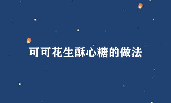 可可花生酥心糖的做法