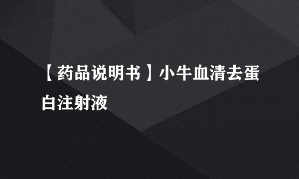 【药品说明书】小牛血清去蛋白注射液