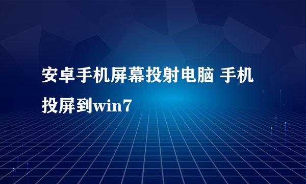 安卓手机屏幕投射电脑 手机投屏到win7