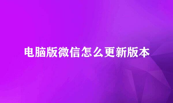 电脑版微信怎么更新版本