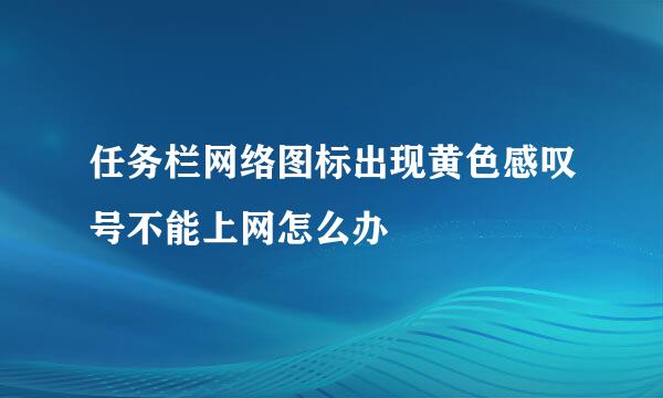 任务栏网络图标出现黄色感叹号不能上网怎么办
