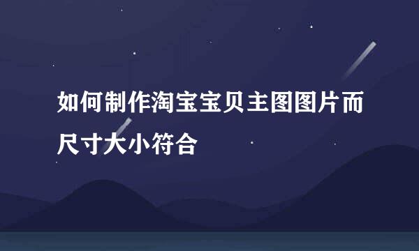如何制作淘宝宝贝主图图片而尺寸大小符合