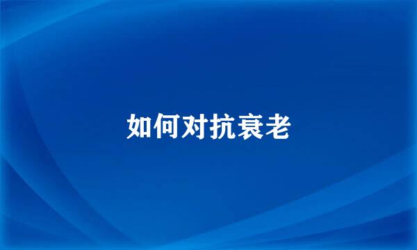 如何对抗衰老
