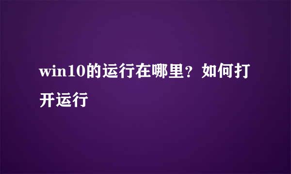 win10的运行在哪里？如何打开运行