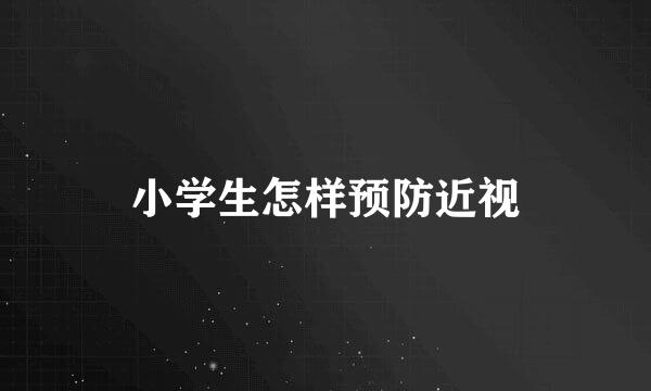 小学生怎样预防近视