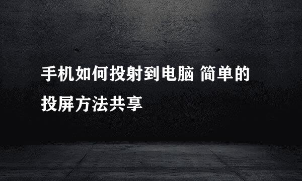手机如何投射到电脑 简单的投屏方法共享