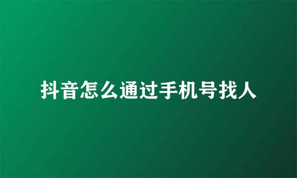 抖音怎么通过手机号找人