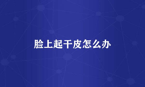 脸上起干皮怎么办