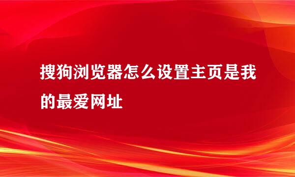 搜狗浏览器怎么设置主页是我的最爱网址