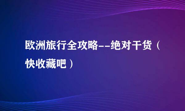 欧洲旅行全攻略--绝对干货（快收藏吧）