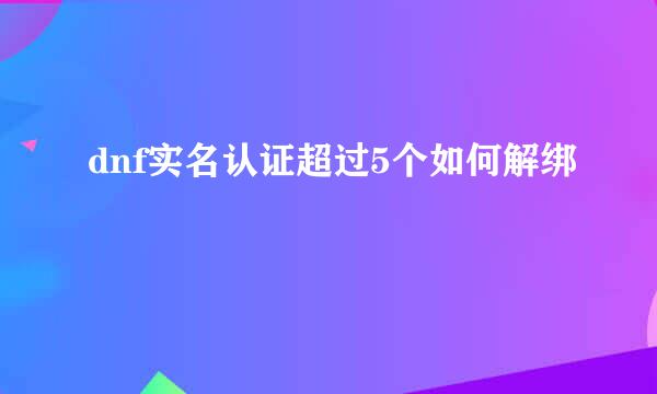 dnf实名认证超过5个如何解绑