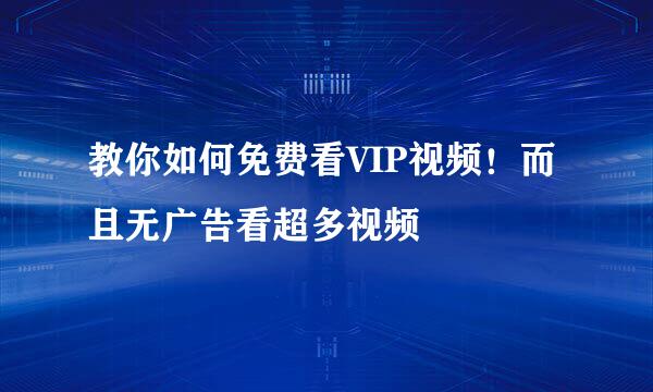 教你如何免费看VIP视频！而且无广告看超多视频