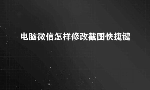 电脑微信怎样修改截图快捷键