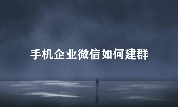 手机企业微信如何建群