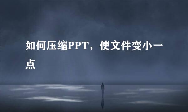 如何压缩PPT，使文件变小一点
