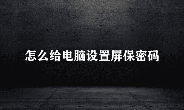 怎么给电脑设置屏保密码