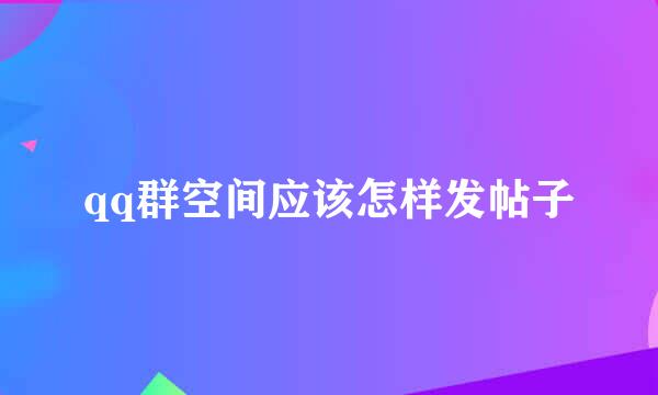 qq群空间应该怎样发帖子