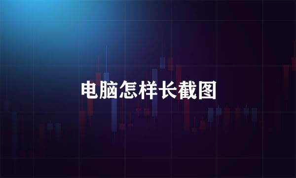 电脑怎样长截图