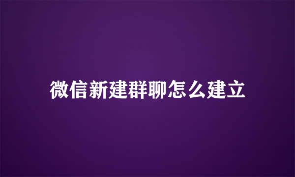 微信新建群聊怎么建立