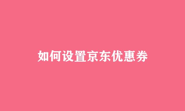 如何设置京东优惠券