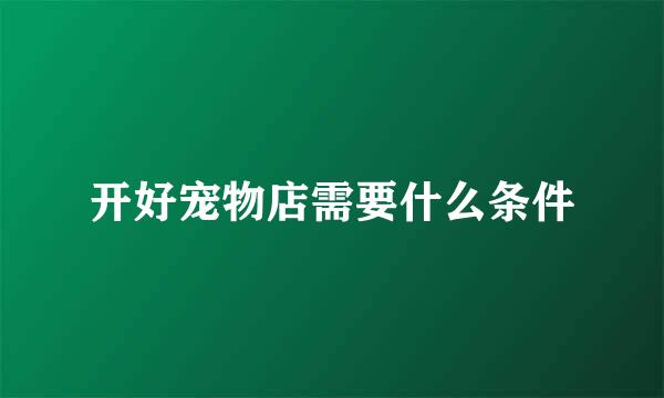 开好宠物店需要什么条件