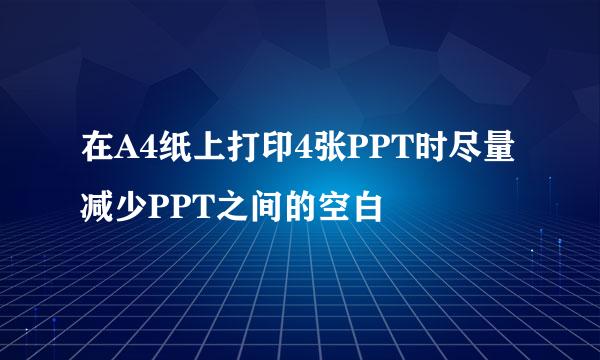 在A4纸上打印4张PPT时尽量减少PPT之间的空白