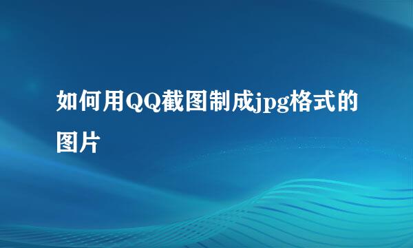 如何用QQ截图制成jpg格式的图片