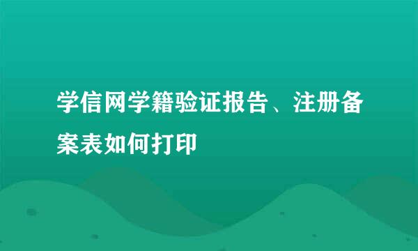 学信网学籍验证报告、注册备案表如何打印