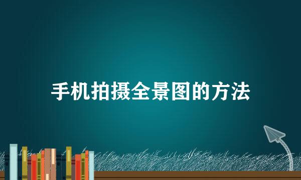 手机拍摄全景图的方法