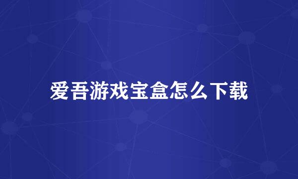 爱吾游戏宝盒怎么下载