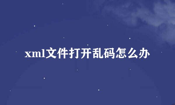xml文件打开乱码怎么办