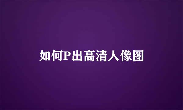 如何P出高清人像图