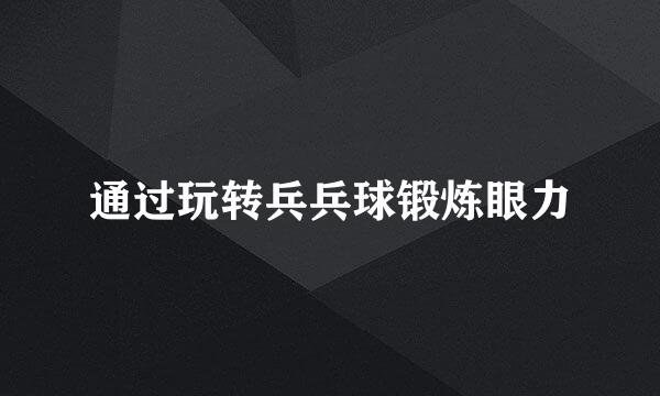 通过玩转兵兵球锻炼眼力