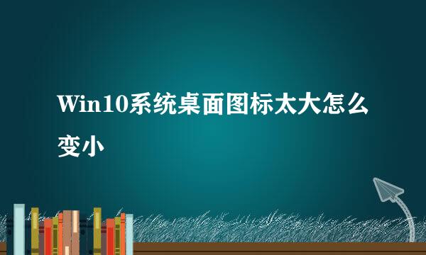 Win10系统桌面图标太大怎么变小