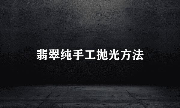 翡翠纯手工抛光方法